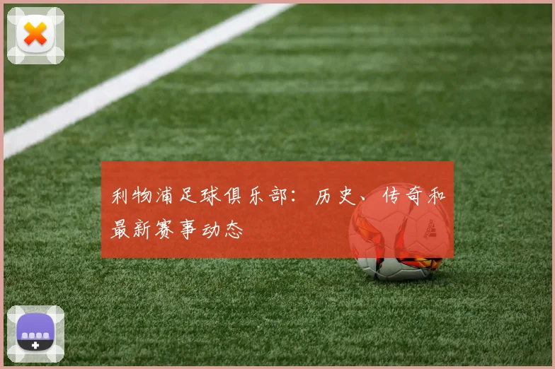 利物浦足球俱乐部：历史、传奇和最新赛事动态