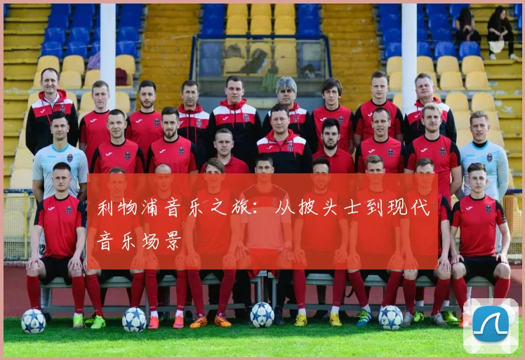 利物浦音乐之旅：从披头士到现代音乐场景
