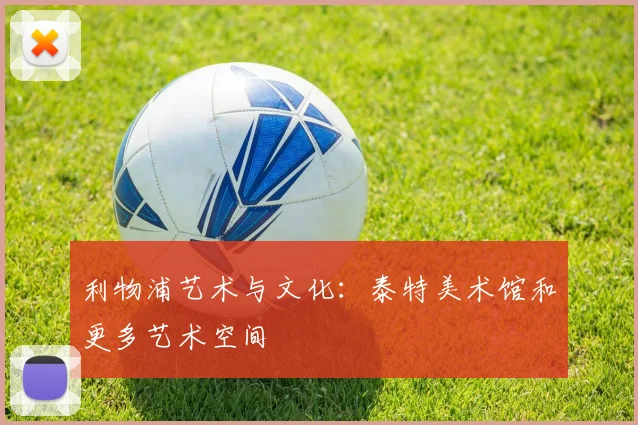 利物浦艺术与文化：泰特美术馆和更多艺术空间